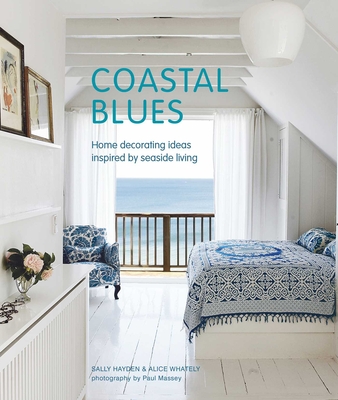 Coastal Blues: Home Decorating Ideas Inspired by Seaside Living - Hayden, Sally, and Whately, Alice
