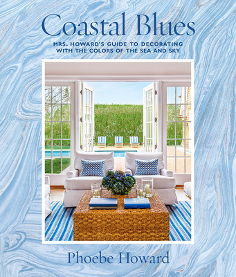 Coastal Blues: Mrs. Howard's Guide to Decorating with the Colors of the Sea and Sky - Howard, Phoebe