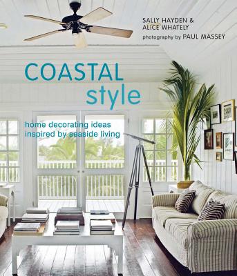 Coastal Style: Home Decorating Ideas Ispired by Seaside Living - Hayden, Sally, and Whately, Alice