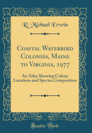 Coastal Waterbird Colonies, Maine to Virginia, 1977: An Atlas Showing Colony Locations and Species Composition (Classic Reprint)