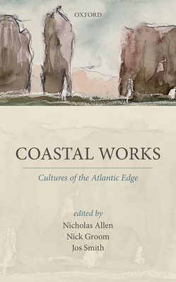 Coastal Works: Cultures of the Atlantic Edge - Allen, Nicholas (Editor), and Groom, Nick (Editor), and Smith, Jos (Editor)