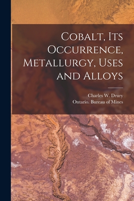 Cobalt, Its Occurrence, Metallurgy, Uses and Alloys [microform] - Drury, Charles W (Charles William) (Creator), and Ontario Bureau of Mines (Creator)