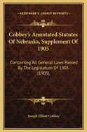 Cobbey's Annotated Statutes of Nebraska, Supplement of 1905: Containing All General Laws Passed by the Legislature of 1905 (1905)