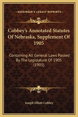 Cobbey's Annotated Statutes of Nebraska, Supplement of 1905: Containing All General Laws Passed by the Legislature of 1905 (1905) - Cobbey, Joseph Elliott