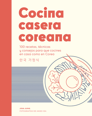 Cocina Casera Coreana / Korean Home Cooking: 100 Recetas, T?cnicas Y Consejos Para Que Cocines En Casa Como En Corea / 100 Recipes, Techniques and Tips for You to Cook at Home Like in Korea - Jung, Jina