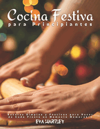 Cocina Festiva para Principiantes: Recetas Simples y Festivas para Hacer de Cada Fiesta un Momento Memorable