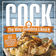 Cock, The Way Grandma Liked It: 50 Mouth-Watering Chicken Recipes That Will Blow Your Mind - A Delicious and Funny Chicken Recipe Cookbook That Will Have Your Guests Salivating for More
