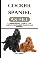 Cocker Spaniel as Pet: A Comprehensive Guide to Care, Habitat, Health, Diet, Training, and Bonding