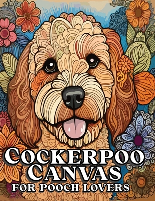 Cockerpoo Canvas for Pooch Lovers: The Irresistibly Cute Cockapoo Coloring Book for Relaxation and Stress Relief - Casper, Ianus D