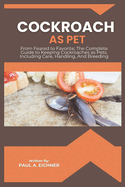 Cockroach as Pet: From Feared to Favorite; The Complete Guide to Keeping Cockroaches as Pets, Including Care, Handling, And Breeding