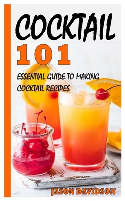 Cocktail 101: Essential Guide to Making Cocktail Recipes - Davidson, Jason