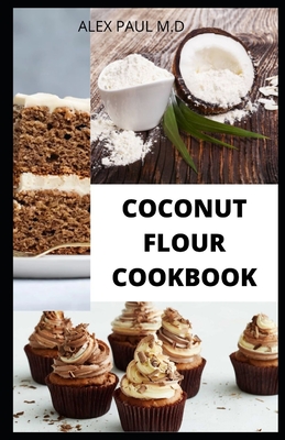 Coconut Flour Cookbook: Prefect Guide Plus Delicious Recipes of Gluten Free Coconut Flour & Almond Flour, Low Carb for Healthy living - Paul M D, Alex