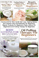 Coconut Oil for Skin Care & Hair Loss, Healing Babies and Children with Aromatherapy for Beginners, Beauty Products for Beginners, Body Lotions for Beginners & Oil Pulling Therapy for Beginners