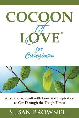 Cocoon of Love for Caregivers: Surround Yourself with Love and Inspiration to Get Through the Tough Times - Brownell, Susan