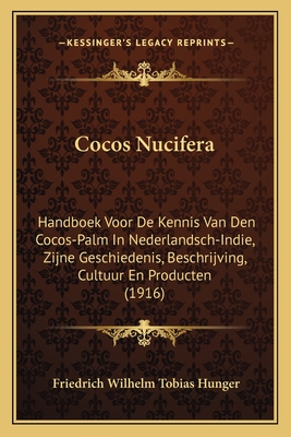 Cocos Nucifera: Handboek Voor de Kennis Van Den Cocos-Palm in Nederlandsch-Indie, Zijne Geschiedenis, Beschrijving, Cultuur En Producten (1916) - Hunger, Friedrich Wilhelm Tobias