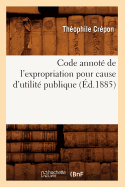 Code Annot? de l'Expropriation Pour Cause d'Utilit? Publique (?d.1885)