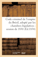 Code Criminel de l'Empire Du Br?sil, Adopt? Par Les Chambres L?gislatives Dans La Session de 1830