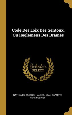 Code Des Loix Des Gentoux, Ou Reglemens Des Brames - Halhed, Nathaniel Brassey, and Jean Baptiste Rene Robinet (Creator)