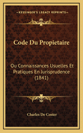 Code Du Propietaire: Ou Connaissances Usuelles Et Pratiques En Jurisprudence (1841)