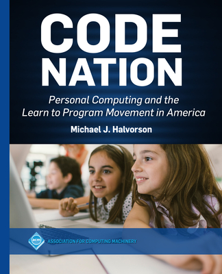 Code Nation: Personal Computing and the Learn to Program Movement in America - Halvorson, Michael J
