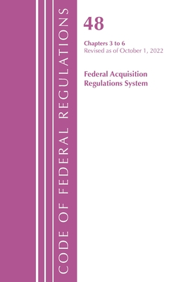 Code of Federal Regulations, Title 48 Federal Acquisition Regulations System Chapters 3-6, Revised as of October 1, 2022 - Office of the Federal Register (U S )