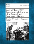 Code of Iowa 1950 Containing All Statutes of a General and Permanent Nature - Barlow, Charles W, and Faupel, Wayne a