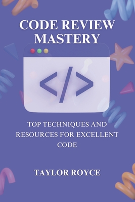 Code Review Mastery: Top Techniques and Resources for Excellent Code - Royce, Taylor