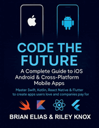 Code the Future: A Complete Guide to iOS, Android & Cross-Platform Mobile Apps: Master Swift, Kotlin, React Native & Flutter to create apps users love and companies pay for