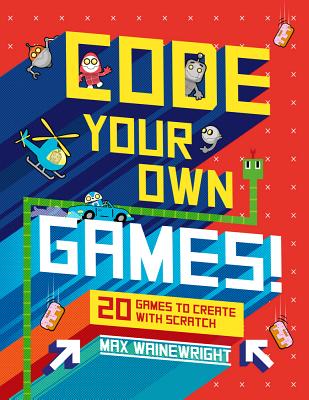 Code Your Own Games!: 20 Games to Create with Scratch - Wainewright, Max