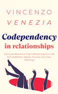 Codependecy in Relationships: Can Love Become a Trap? Reclaiming Your Life from Addiction, Abuse, Trauma, and Toxic Shaming