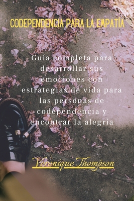 Codependencia para la Empat?a: Gu?a completa para desarrollar sus emociones con estrategias de vida para las personas de codependencia y encontrar la alegr?a - Thompson, Veronique