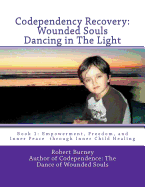 Codependency Recovery: Wounded Souls Dancing in the Light: Book 1: Empowerment, Freedom, and Inner Peace Through Inner Child Healing