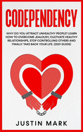 Codependency: Why do you Attract Unhealthy People? Learn How To Overcome Jealousy, Cultivate Healthy Relationships, Stop Controlling Others and Finally Take Back Your Life. (2021 Guide)