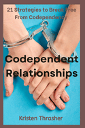 Codependent Relationships: 21 Strategies to Break Free From Codependency
