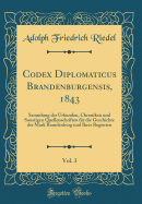 Codex Diplomaticus Brandenburgensis, 1843, Vol. 3: Sammlung Der Urkunden, Chroniken Und Sonstigen Quellenschriften Fur Die Geschichte Der Mark Brandenburg Und Ihrer Regenten (Classic Reprint)