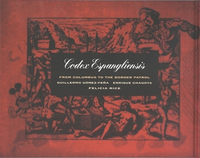 Codex Espangliensis: From Columbus to the Border Patrol - Guillermo G?mez-Pea; Enrique Chagoya; Felicia Rice