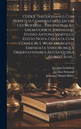 Codex Theodosianus Cum Perpetuis Commentariis Jacobi Gothofredi ... Ordinatum Ad Usum Codicis Justinianei Studio Antonii Marvillii. Editio Nova Collata Cum Codice M. S. Wurceburgensi, Emendata Variorumque Observationibus Aucta Quibus Adiecit Suas...