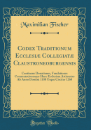 Codex Traditionum Ecclesi Collegiat Claustroneoburgensis: Continens Donationes, Fundationes Commutationesque Hanc Ecclesiam Attinentes AB Anno Domini 1108 Usque Circiter 1260 (Classic Reprint)