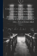 Codice Civile Del Regno D'italia Corredato Della Relazione Del Ministro Guardasigilli Fatta a S.M. in Udienza Del 25 Giugno 1865