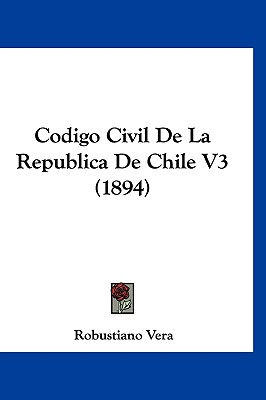 Codigo Civil de La Republica de Chile V3 (1894) - Vera, Robustiano