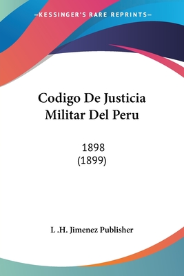 Codigo De Justicia Militar Del Peru: 1898 (1899) - L H Jimenez Publisher