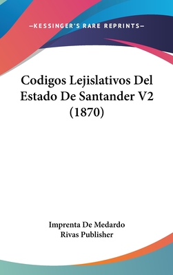 Codigos Lejislativos del Estado de Santander V2 (1870) - Imprenta de Medardo Rivas Publisher