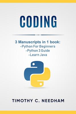 Coding: 3 Manuscripts in 1 book: - Python For Beginners - Python 3 Guide - Learn Java - Needham, Timothy C