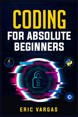 Coding for Absolute Beginners: How to Keep Your Data Safe from Hackers by Mastering the Basic Functions of Python, Java, and C++ (2022 Guide for Newbies) - Vargas, Eric