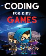 Coding for Kids Games: The Complete Guide to Computer Coding and Video Game Design for Kids. Teach Your Child How to Code With Fun Activities