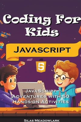 Coding For Kids: JavaScript Adventures with 50 Hands-on Activities - Meadowlark, Silas