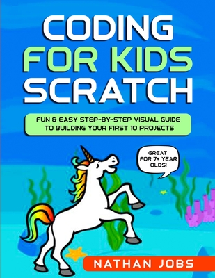 Coding for Kids: Scratch: Fun & Easy Step-by-Step Visual Guide to Building Your First 10 Projects (Great for 7+ year olds!) - Goodman, Nicole, and Jobs, Nathan