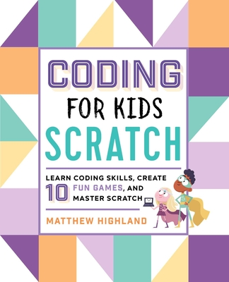 Coding for Kids: Scratch: Learn Coding Skills, Create 10 Fun Games, and Master Scratch - Highland, Matthew
