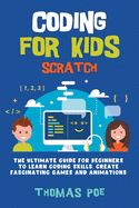 Coding for Kids Scratch: The Ultimate Guide for Beginners to Learn Coding Skills, Create Fascinating Games and Animations