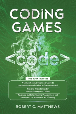 Coding Games: 3 books in 1 -A Beginners Guide to Learn the Realms of Coding in Games +Tips and Tricks to Master the Concepts of Coding +Guide for Programmers and Developers to Master the art of coding - Matthews, Robert C